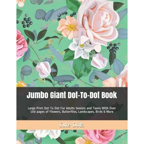 Jumbo Giant Dot-To-Dot Book: Large Print Dot To Dot For Adults Seniors and Teens With Over 100 pages of Flowers, Butterflies, Landscapes, Birds & More - Paperback