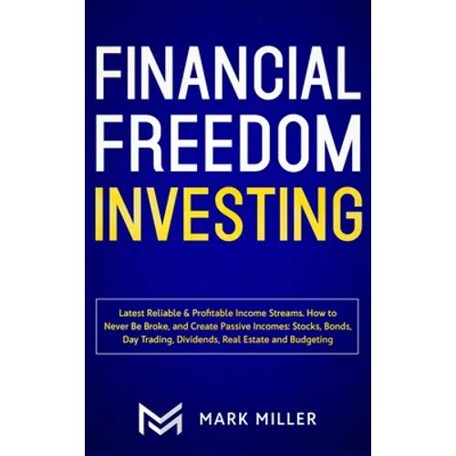 Financial Freedom Investing: Latest Reliable & Profitable Income Streams. How to Never Be Broke and Create Passive Incomes: Stocks, Bonds, Day Trad - Hardcover