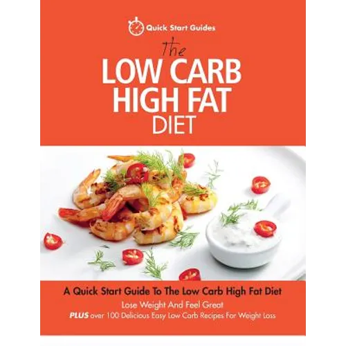 The Low Carb High Fat Diet: A Quick Start Guide To The Low Carb High Fat Diet. Lose Weight And Feel Great, PLUS 100 Delicious Easy Low Carb Recipe - Paperback