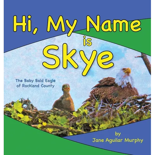 Hi, My Name is Skye: The Baby Bald Eagle of Rockland County - Hardcover