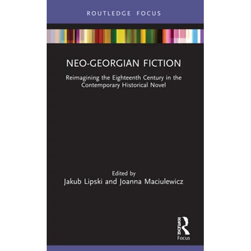 Neo-Georgian Fiction: Reimagining the Eighteenth Century in the Contemporary Historical Novel - Paperback