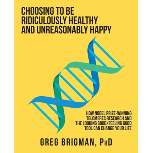 Choosing to Be Ridiculously Healthy and Unreasonably Happy: How Nobel Prize-Winning Telomeres Research and the Looking Good/Feeling Good Tool Can Chan - Paperback
