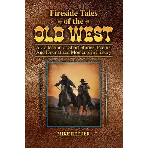 Fireside Tales of the Old West - A Collection of Short Stories, Poems, and Dramatized Moments in History - Paperback