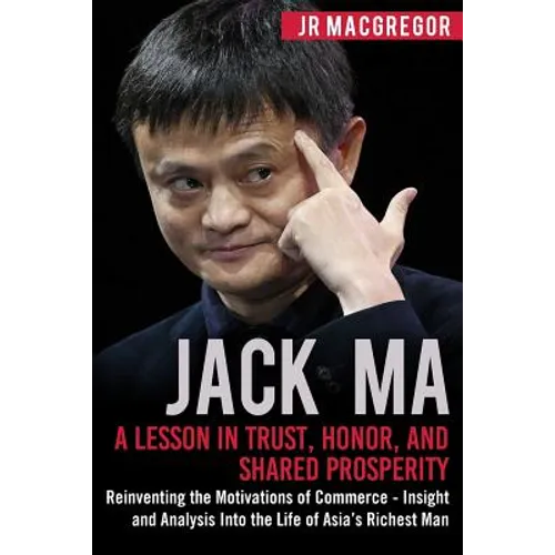 Jack Ma: A Lesson in Trust, Honor, and Shared Prosperity: Reinventing the Motivations of Commerce - Insight and Analysis into t - Paperback