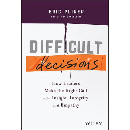 Difficult Decisions: How Leaders Make the Right Call with Insight, Integrity, and Empathy - Hardcover