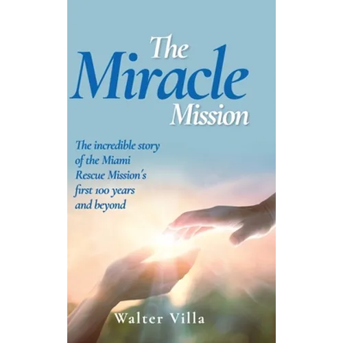 The Miracle Mission: The incredible story of the Miami Rescue Mission's first 100 years and beyond - Hardcover