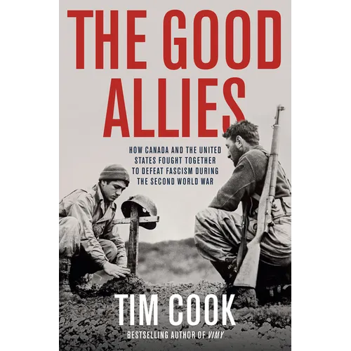 The Good Allies: How Canada and the United States Fought Together to Defeat Fascism During the Second World War - Hardcover