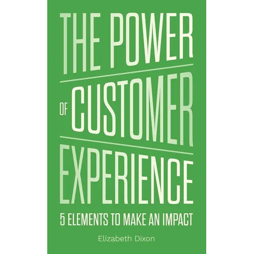 The Power of Customer Experience: 5 Elements To Make An Impact - Paperback