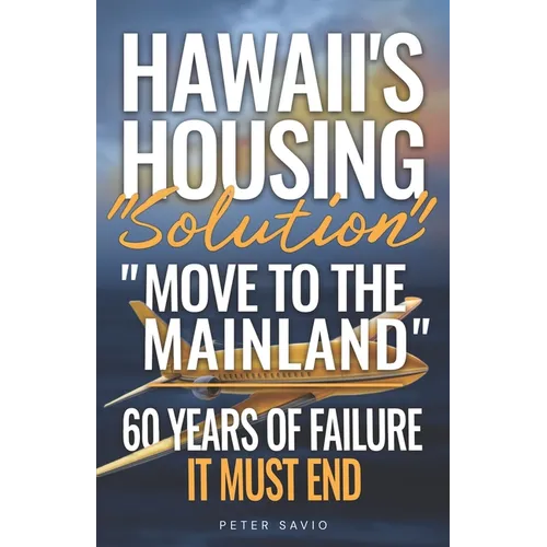 Hawaii's Housing "Solution" "Move to the Mainland": 60 Years of Failure, It Must End - Paperback