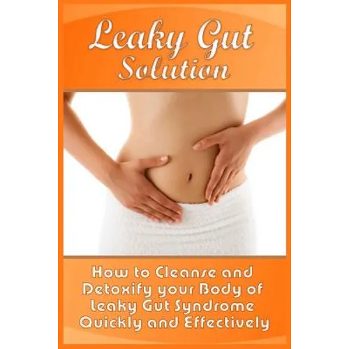 Leaky Gut Solution: How to Cleanse and Detoxify your Body of Leaky Gut Syndrome Quickly and Effectively - Paperback