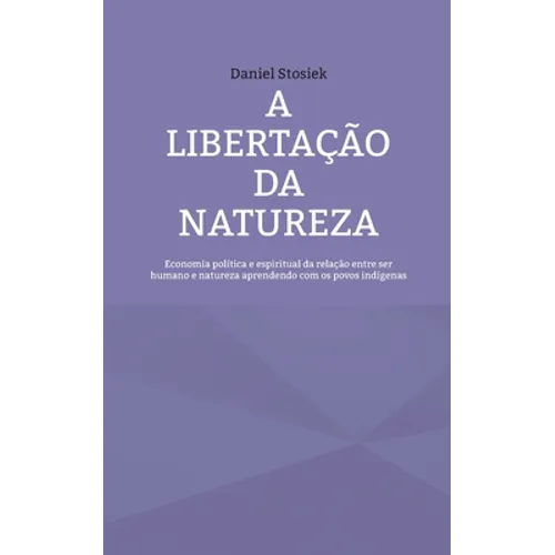 A libertação da natureza: Economia política e espiritual da relação entre ser humano e natureza aprendendo com os povos indígenas - Paperback