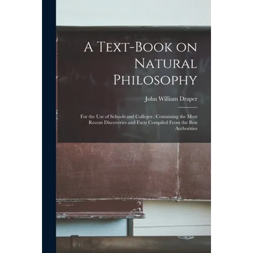 A Text-book on Natural Philosophy: for the Use of Schools and Colleges: Containing the Most Recent Discoveries and Facts Compiled From the Best Author - Paperback