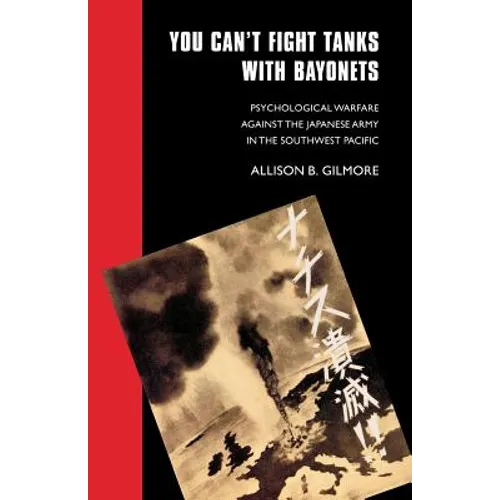 You Can't Fight Tanks with Bayonets: Psychological Warfare against the Japanese Army in the Southwest Pacific - Paperback