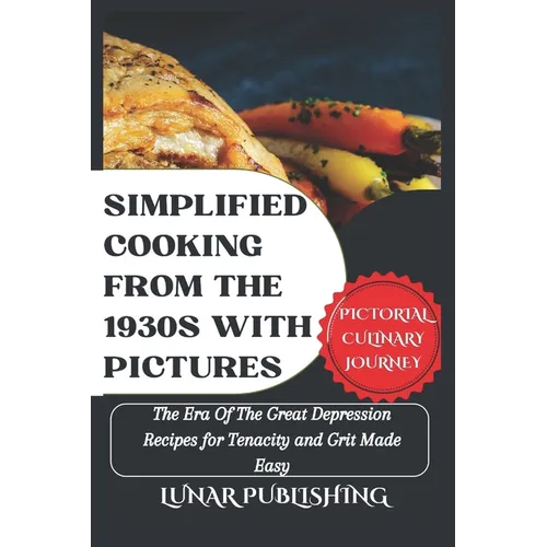 Simplified Cooking From The 1930s With Pictures: The Era Of The Great Depression Recipes for Tenacity and Grit Made Easy - Paperback