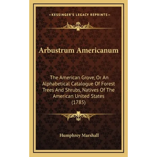 Arbustrum Americanum: The American Grove, Or An Alphabetical Catalogue Of Forest Trees And Shrubs, Natives Of The American United States (1785) - Hardcover