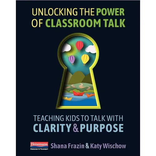 Unlocking the Power of Classroom Talk: Teaching Kids to Talk with Clarity and Purpose - Paperback