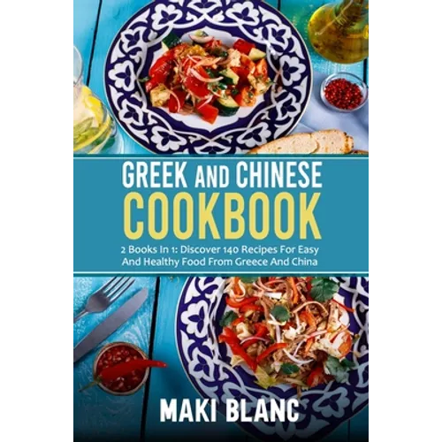 Greek And Chinese Cookbook: 2 Books In 1: Discover 140 Recipes For Easy And Healthy Food From Greece And China - Paperback