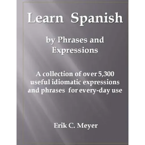 Learn Spanish by Phrases and Expressions: A collection of over 5,300 useful idiomatic expressions and phrases for every-day use - Paperback