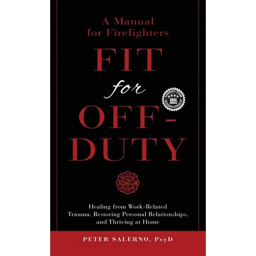 Fit For Off-Duty: A Manual for Firefighters: Healing from Work-Related Trauma, Restoring Personal Relationships, and Thriving at Home - Hardcover