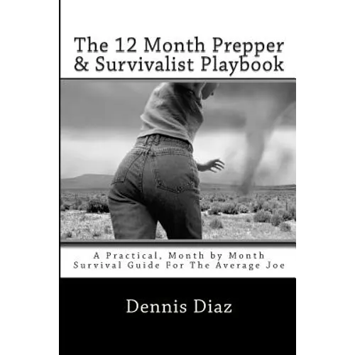 The 12 Month Prepper & Survivalist Playbook: A Practical, Month by Month Survival Guide For The Average Joe - Paperback