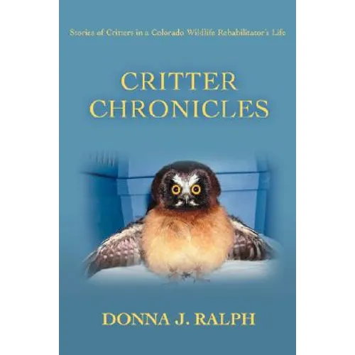 Critter Chronicles: Stories of Critters in a Colorado Wildlife Rehabilitator's Life - Paperback