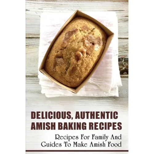 Delicious, Authentic Amish Baking Recipes: Recipes For Family And Guides To Make Amish Food: How To Make Bread Like Amish People - Paperback