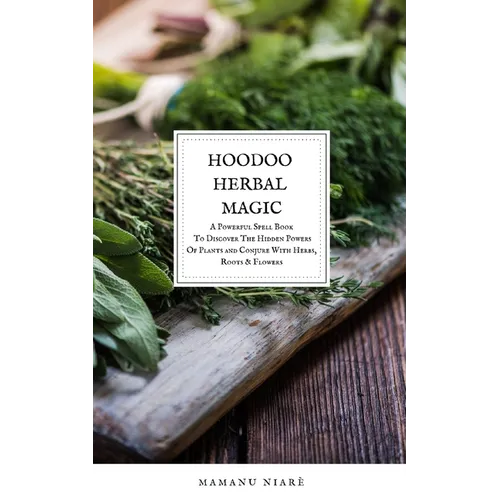Hoodoo Herbal Magic: A Powerful spell book To Discover The Hidden Powers Of Plants and Conjure With Herbs, Roots & Flowers - Paperback