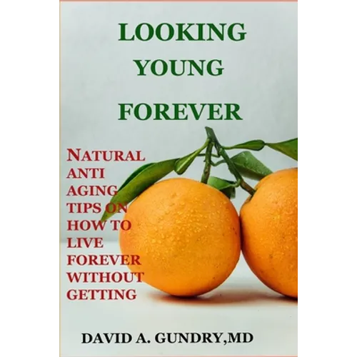 Looking Young Forever: Natural Anti Aging Tips on How to Live Forever Without Getting Old - Paperback