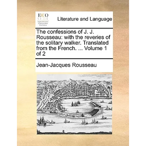 The Confessions of J. J. Rousseau: With the Reveries of the Solitary Walker. Translated from the French. ... Volume 1 of 2 - Paperback