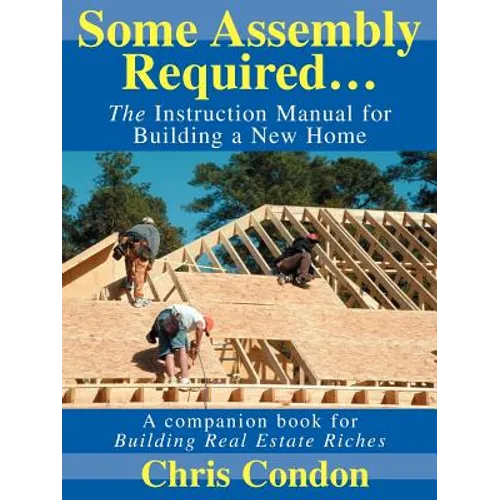 Some Assembly Required...: The Instruction Manual for Building a New Home - Paperback