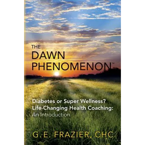 The Dawn Phenomenon: Diabetes or Super Wellness? Life Changing Health Coaching An Introduction - Paperback