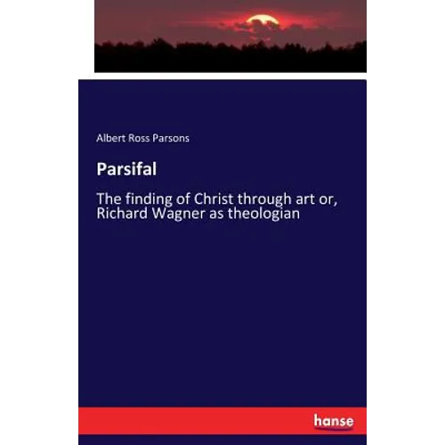 Parsifal: The finding of Christ through art or, Richard Wagner as theologian - Paperback