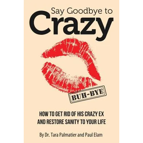 Say Goodbye to Crazy: How to Get Rid of His Crazy Ex and Restore Sanity to Your Life - Paperback
