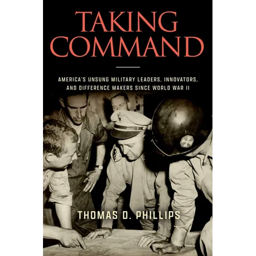 Taking Command: America's Unsung Military Leaders, Innovators, and Difference Makers Since World War II - Hardcover