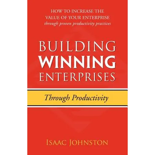 Building Winning Enterprises through Productivity: How to Increase the Value of Your Enterprise through Proven Productivity Practices - Paperback
