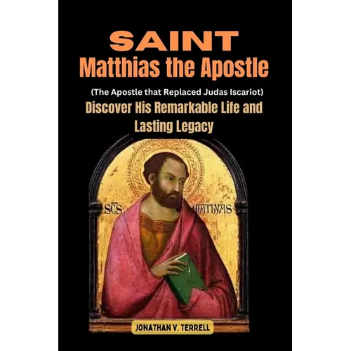 Saint Matthias the Apostle (The Apostle that Replaced Judas Iscariot): Discover His Remarkable Life and Lasting Legacy - Paperback
