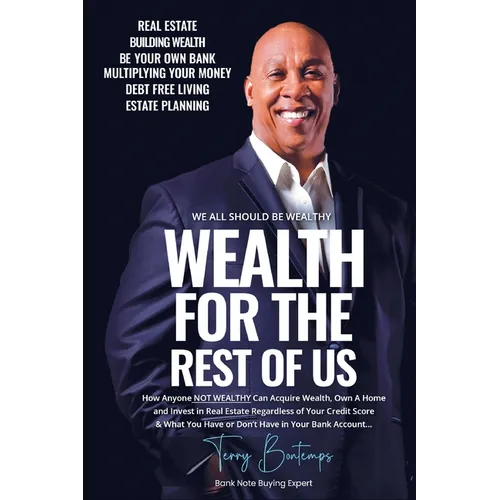 Wealth For The Rest Of Us: How Anyone NOT WEALTHY Can Acquire Wealth, Own A Home And Invest In Real Estate Regardless Of Your Credit Score And Wh - Paperback