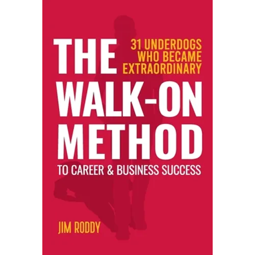 The Walk-On Method To Career & Business Success: 31 Underdogs Who Became Extraordinary (And So Can You!) - Paperback