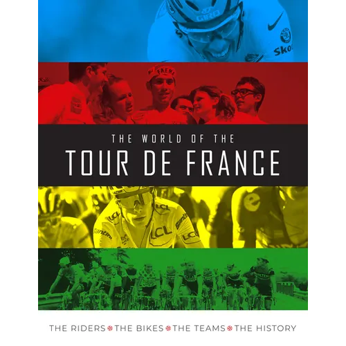 The World of the Tour de France: The Riders, the Bikes, the Teams, the History - Hardcover