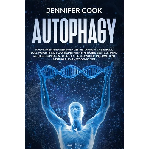 Autophagy: For Women and Men who Desire to Purify their Body, Lose Weight and Slow Aging with a Natural Self-Cleaning Metabolic P - Paperback