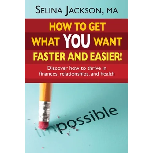 How to Get What You Want Faster and Easier! Discover How to Thrive in Finances, Relationships and Health - Paperback