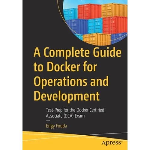 A Complete Guide to Docker for Operations and Development: Test-Prep for the Docker Certified Associate (Dca) Exam - Paperback