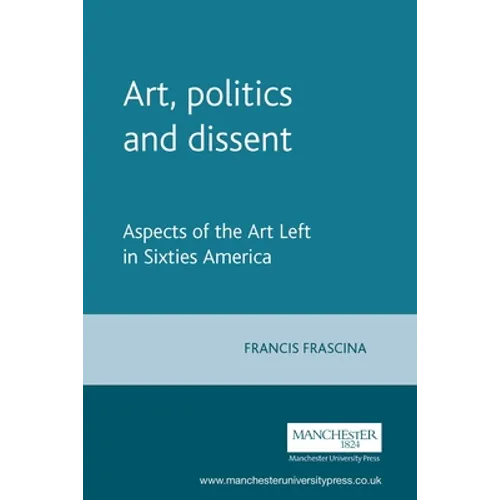 Art, Politics, and Dissent: Aspects of the Art Left in Sixties America - Paperback