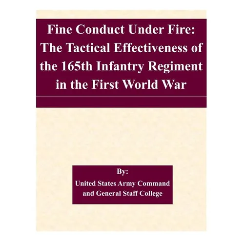 Fine Conduct Under Fire: The Tactical Effectiveness of the 165th Infantry Regiment in the First World War - Paperback