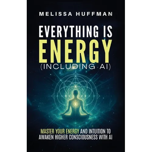 Everything Is Energy (Including AI): Master Your Energy and Intuition to Awaken Higher Consciousness with AI - Paperback