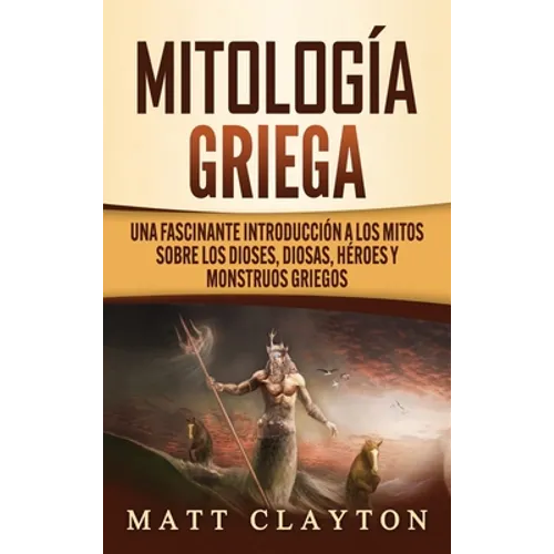 Mitología Griega: Una fascinante introducción a los mitos sobre los dioses, diosas, héroes y monstruos griegos - Hardcover