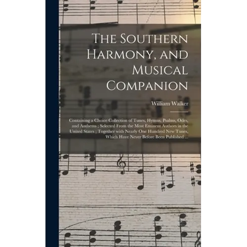 The Southern Harmony, and Musical Companion: Containing a Choice Collection of Tunes, Hymns, Psalms, Odes, and Anthems; Selected From the Most Eminent - Hardcover