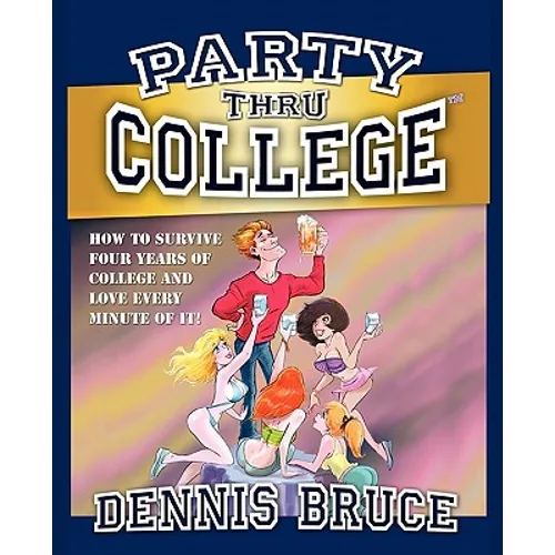 Party Thru College: How to Survive Four Years of College and Love Every Minute of it - Paperback