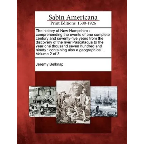 The History of New-Hampshire: Comprehending the Events of One Complete Century and Seventy-Five Years from the Discovery of the River Pascataqua to - Paperback