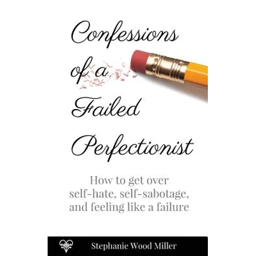 Confessions of a Failed Perfectionist: How to Get Over Self-Hate, Self-Sabotage and Feeling Like a Failure - Paperback